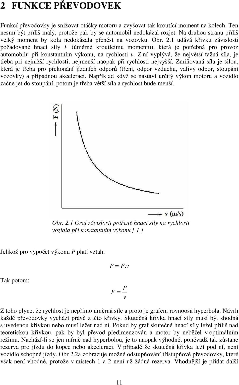 1 udává křivku závislosti požadované hnací síly F (úměrné kroutícímu momentu), která je potřebná pro provoz automobilu při konstantním výkonu, na rychlosti v.