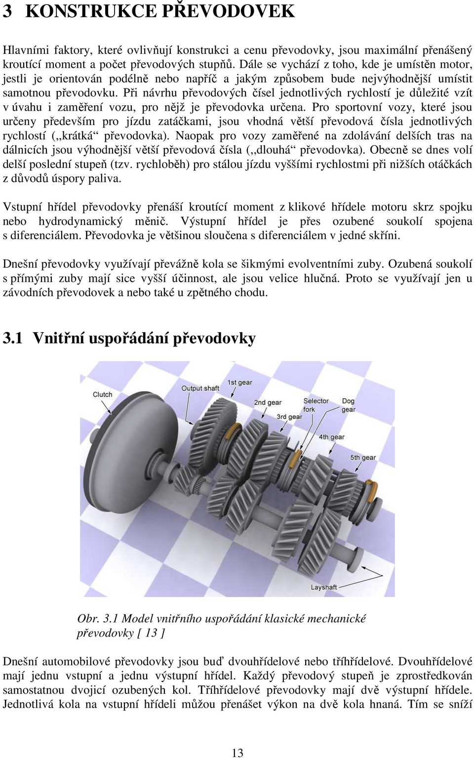 Při návrhu převodových čísel jednotlivých rychlostí je důležité vzít v úvahu i zaměření vozu, pro nějž je převodovka určena.