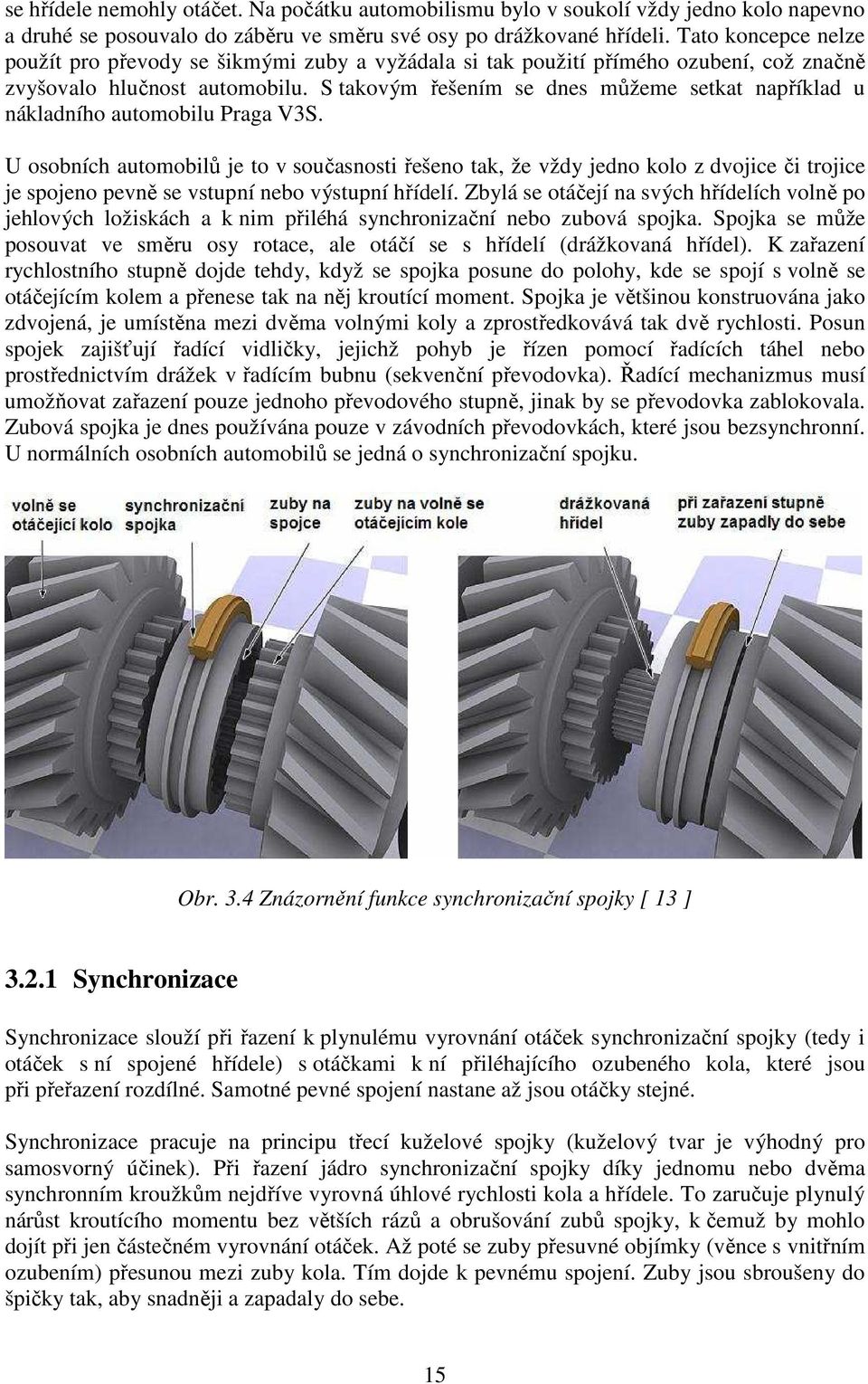 S takovým řešením se dnes můžeme setkat například u nákladního automobilu Praga V3S.