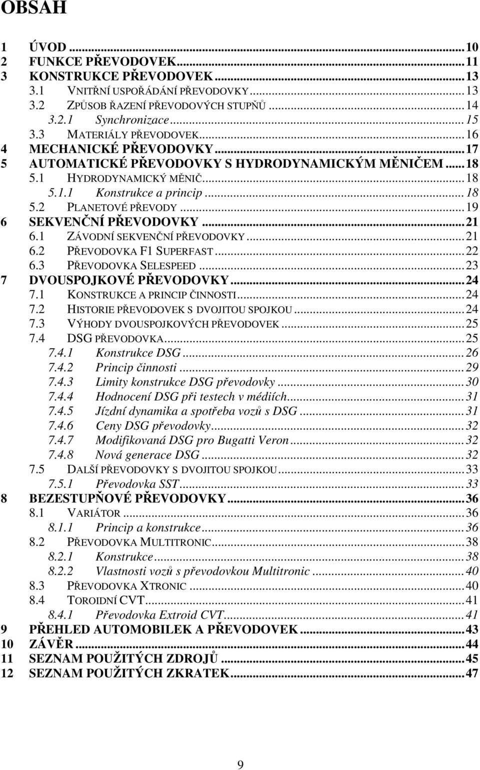 ..19 6 SEKVENČNÍ PŘEVODOVKY...21 6.1 ZÁVODNÍ SEKVENČNÍ PŘEVODOVKY...21 6.2 PŘEVODOVKA F1 SUPERFAST...22 6.3 PŘEVODOVKA SELESPEED...23 7 DVOUSPOJKOVÉ PŘEVODOVKY...24 7.1 KONSTRUKCE A PRINCIP ČINNOSTI.