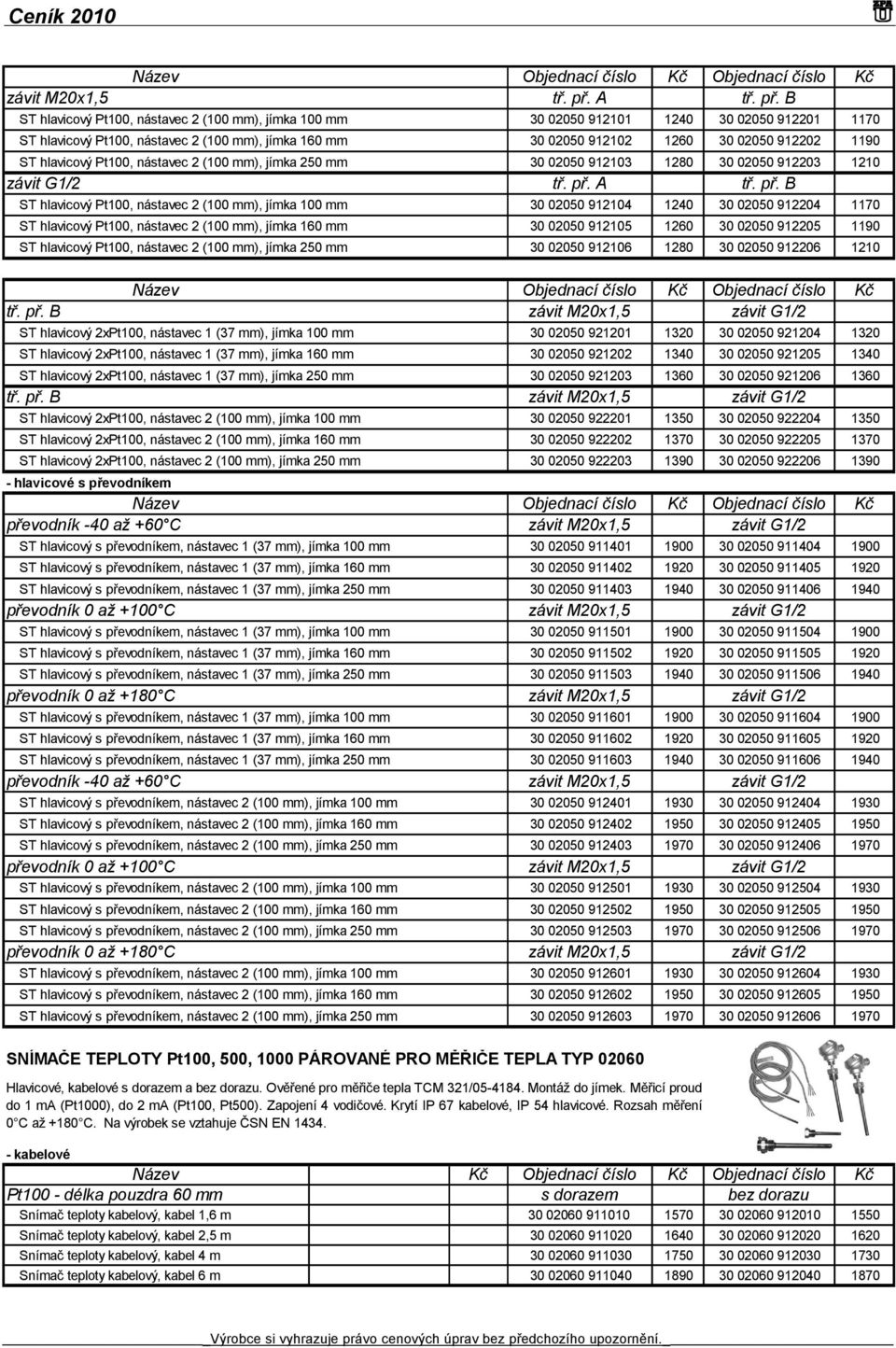 B ST hlavicový Pt100, nástavec 2 (100 mm), jímka 100 mm 30 02050 912101 1240 30 02050 912201 1170 ST hlavicový Pt100, nástavec 2 (100 mm), jímka 160 mm 30 02050 912102 1260 30 02050 912202 1190 ST