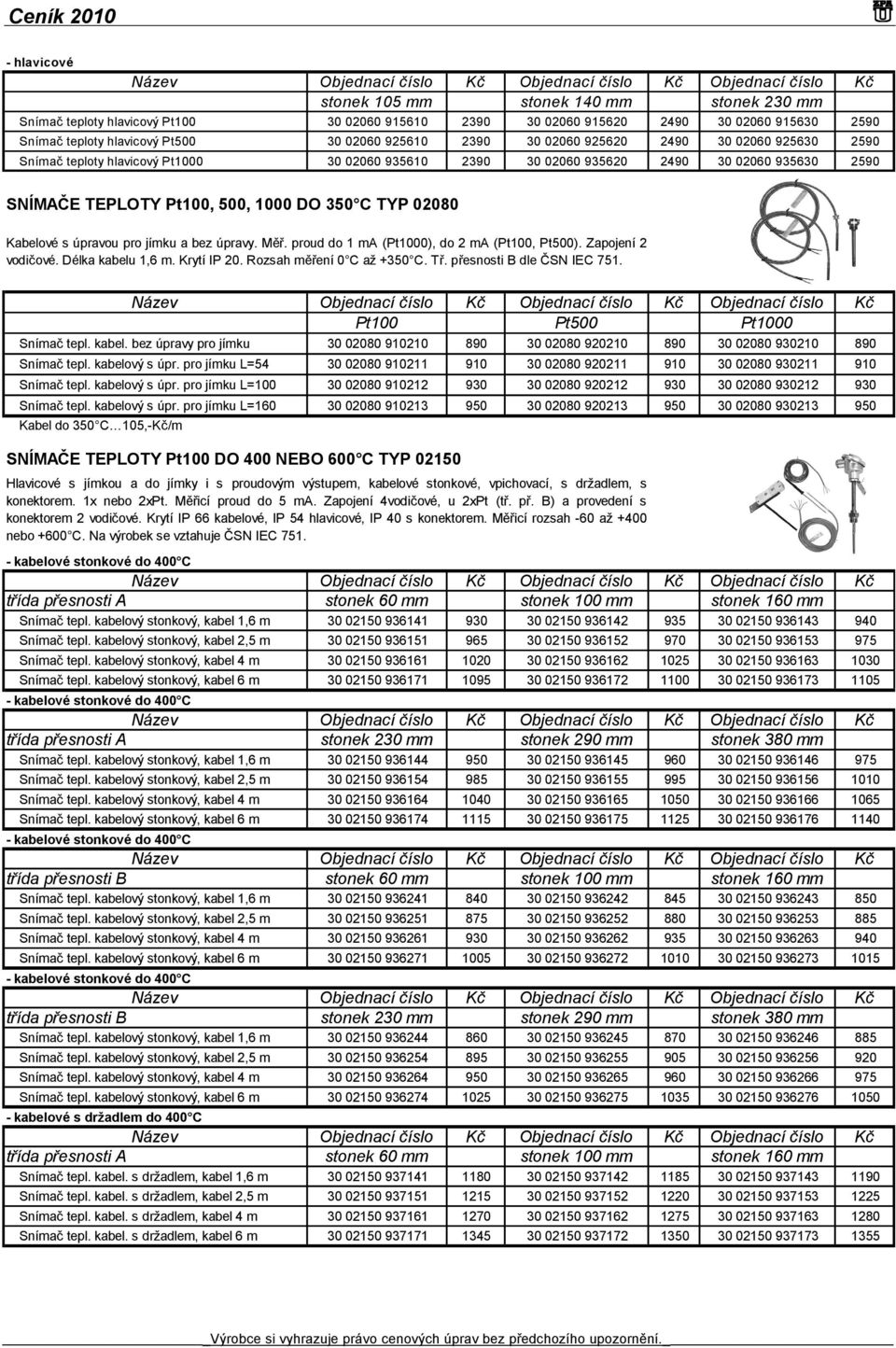 02080 Kabelové súpravou pro jímku abez úpravy. Měř. proud do 1mA (Pt1000), do 2mA (Pt100, Pt500). Zapojení 2 vodičové. Délka kabelu 1,6 m. Krytí IP 20. Rozsah měření 0 C až +350 C. Tř.