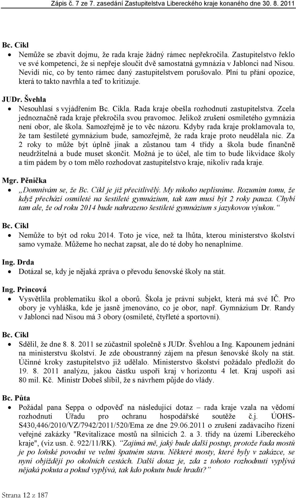 Plní tu přání opozic, ktrá to takto navrhla a tď to kritizuj. JUDr. Švhla Nsouhlasí s vyjádřním Bc. Cikla. Rada kraj obšla rozhodnutí zastupitlstva. Zcla jdnoznačně rada kraj přkročila svou pravomoc.