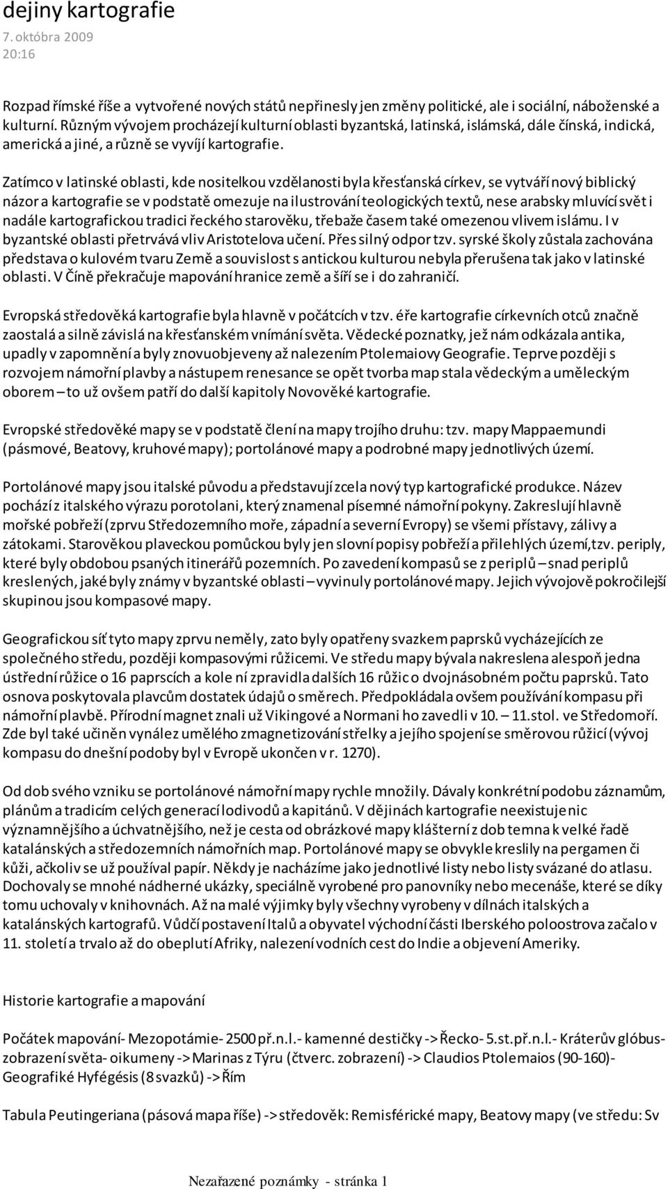 Různým vývojem procházejí kulturní oblasti byzantská, latinská, islámská, dále čínská, indická, americká a jiné, a různě se vyvíjí kartografie.