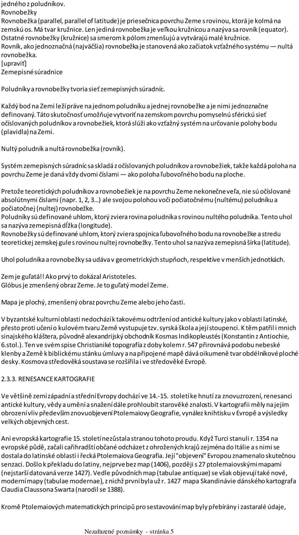 Rovník, ako jednoznačná (najväčšia) rovnobežka je stanovená ako začiatok vzťažného systému nultá rovnobežka. [upraviť] Zemepisné súradnice Poludníky a rovnobežky tvoria sieť zemepisných súradníc.