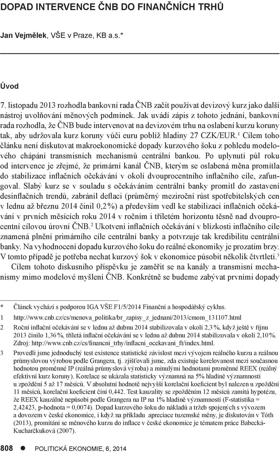 Jak uvádí zápis z tohoto jednání, bankovní rada rozhodla, že ČNB bude intervenovat na devizovém trhu na oslabení kurzu koruny tak, aby udržovala kurz koruny vůči euru poblíž hladiny 27 CZK/EUR.