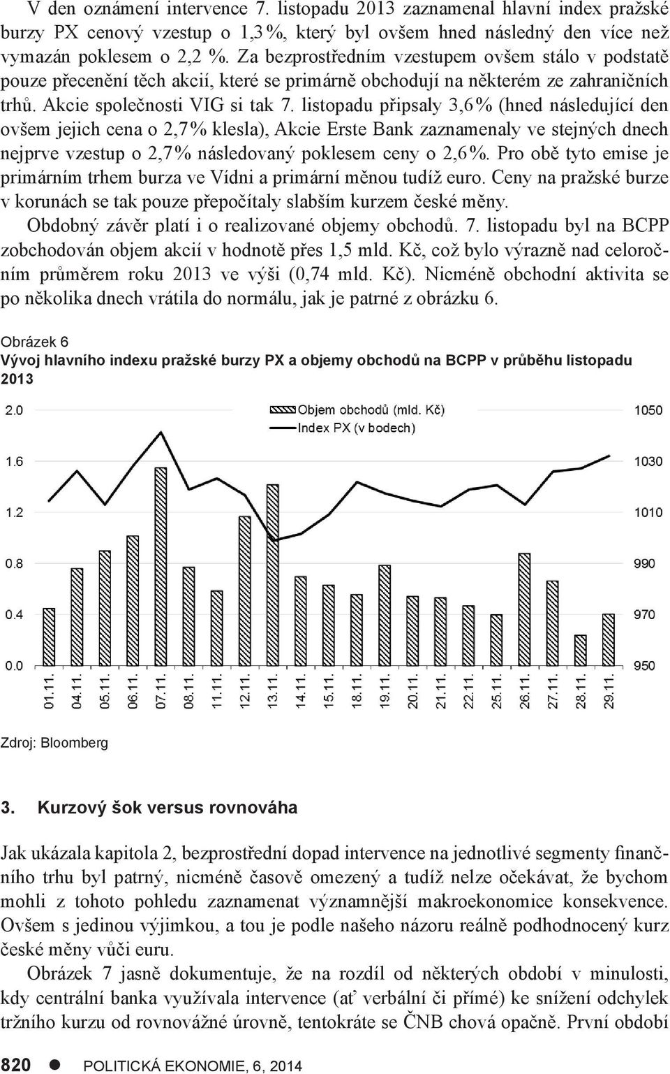 listopadu připsaly 3,6 % (hned následující den ovšem jejich cena o 2,7 % klesla), Akcie Erste Bank zaznamenaly ve stejných dnech nejprve vzestup o 2,7 % následovaný poklesem ceny o 2,6 %.