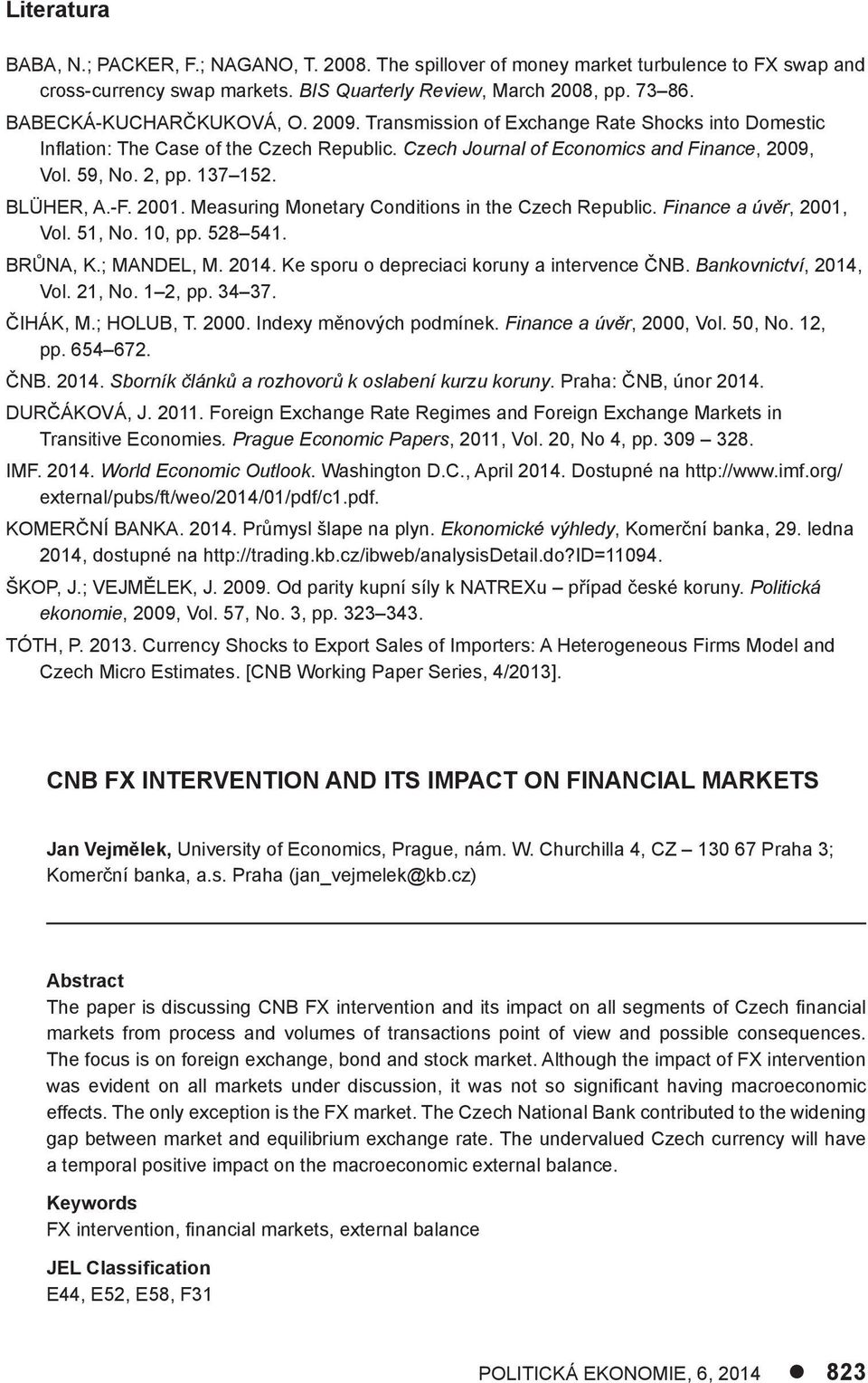 137 152. BLÜHER, A.-F. 2001. Measuring Monetary Conditions in the Czech Republic. Finance a úvěr, 2001, Vol. 51, No. 10, pp. 528 541. BRŮNA, K.; MANDEL, M. 2014.