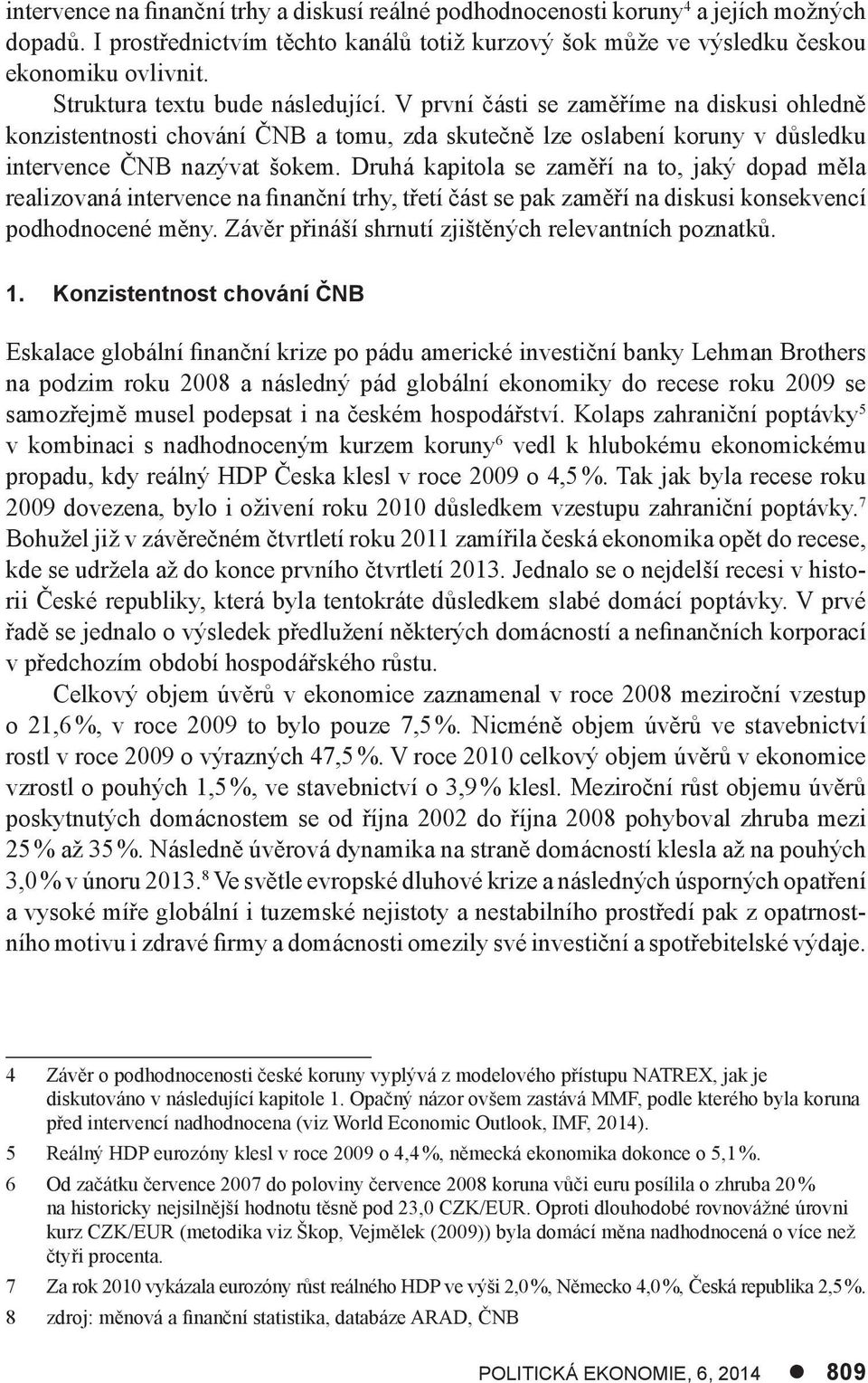 Druhá kapitola se zaměří na to, jaký dopad měla realizovaná intervence na finanční trhy, třetí část se pak zaměří na diskusi konsekvencí podhodnocené měny.