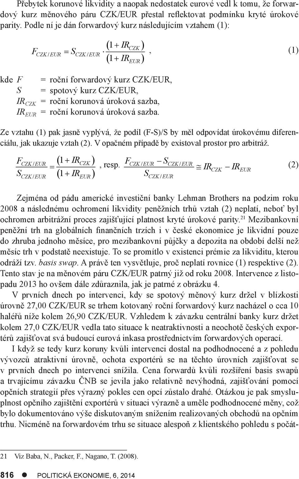 úroková sazba, IR EUR = roční korunová úroková sazba. Ze vztahu (1) pak jasně vyplývá, že podíl (F-S)/S by měl odpovídat úrokovému diferenciálu, jak ukazuje vztah (2).