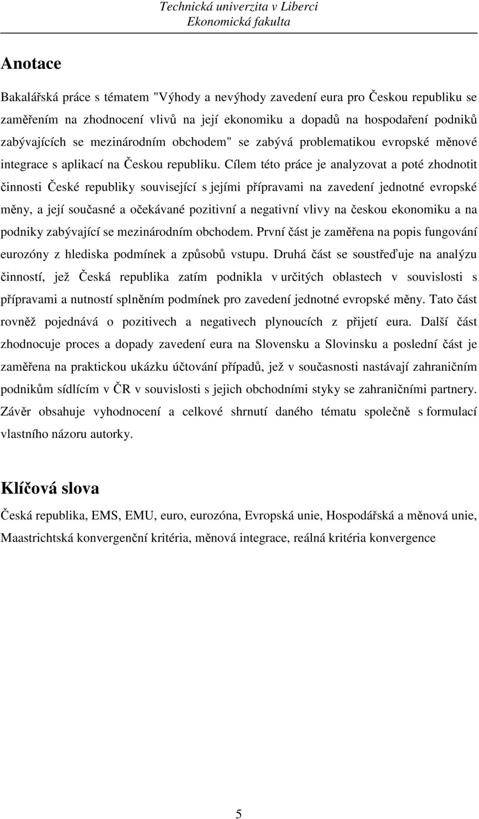 Cílem této práce je analyzovat a poté zhodnotit činnosti České republiky související s jejími přípravami na zavedení jednotné evropské měny, a její současné a očekávané pozitivní a negativní vlivy na