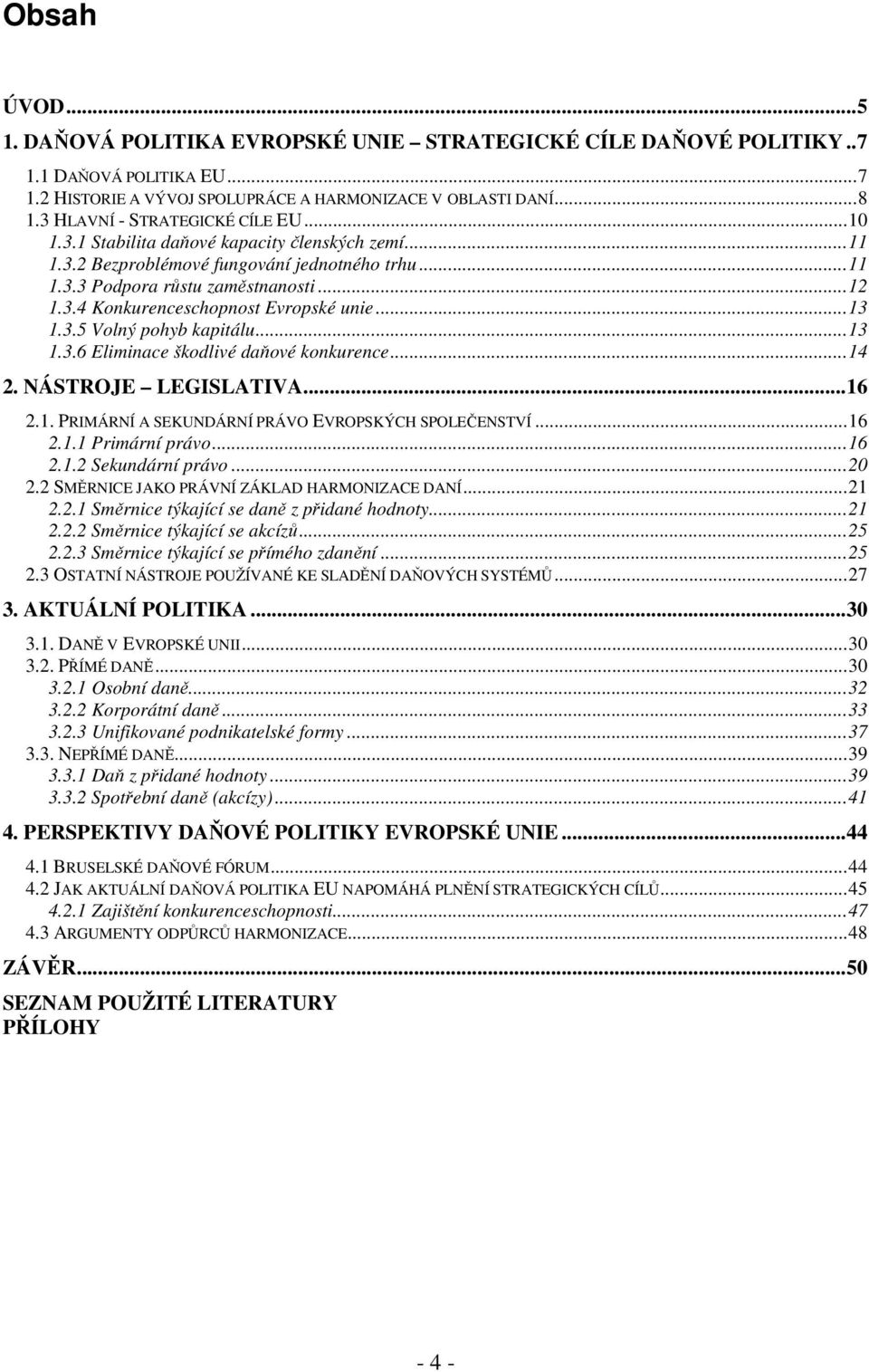 ..13 1.3.5 Volný pohyb kapitálu...13 1.3.6 Eliminace škodlivé daňové konkurence...14 2. NÁSTROJE LEGISLATIVA...16 2.1. PRIMÁRNÍ A SEKUNDÁRNÍ PRÁVO EVROPSKÝCH SPOLEČENSTVÍ...16 2.1.1 Primární právo.