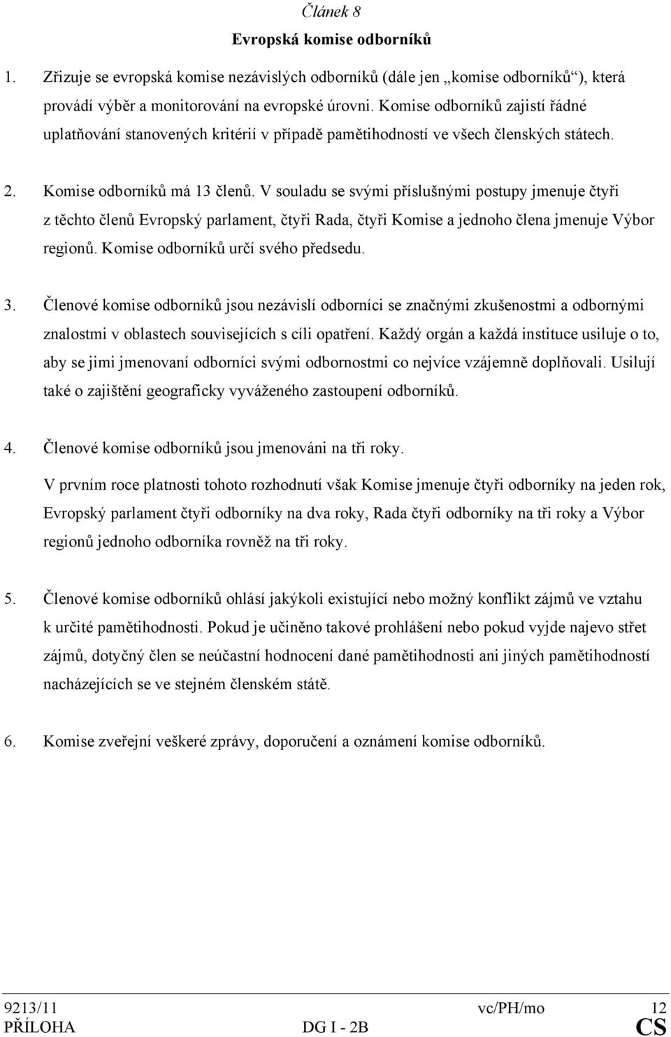 V souladu se svými příslušnými postupy jmenuje čtyři z těchto členů Evropský parlament, čtyři Rada, čtyři Komise a jednoho člena jmenuje Výbor regionů. Komise odborníků určí svého předsedu. 3.