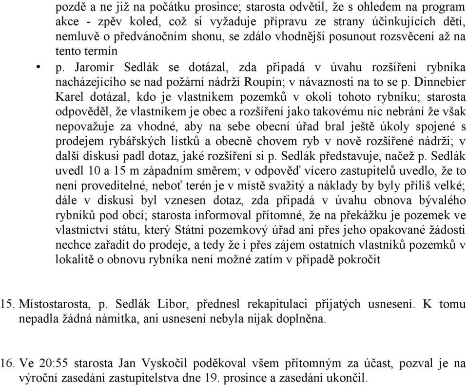 Dinnebier Karel dotázal, kdo je vlastníkem pozemků v okolí tohoto rybníku; starosta odpověděl, že vlastníkem je obec a rozšíření jako takovému nic nebrání že však nepovažuje za vhodné, aby na sebe