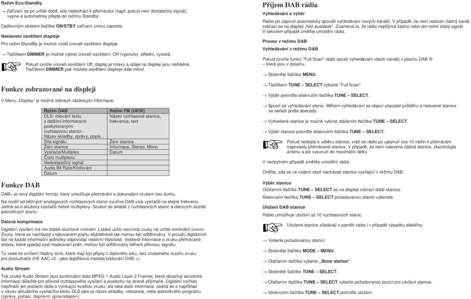 Tlačítkem DIMMER je možné vybrat úroveň osvětlení: Off (vypnuto), střední, vysoká. Pokud zvolíte úroveň osvětlení Off, displej je tmavý a údaje na displeji jsou nečitelné.