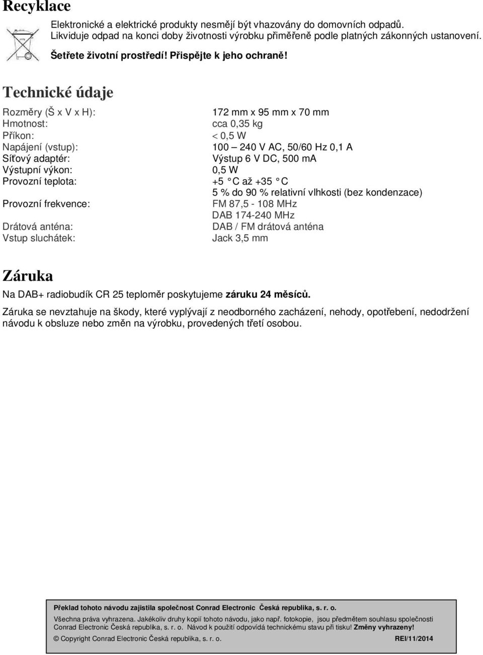 Technické údaje Rozměry (Š x V x H): 172 mm x 95 mm x 70 mm Hmotnost: cca 0,35 kg Příkon: < 0,5 W Napájení (vstup): 100 240 V AC, 50/60 Hz 0,1 A Síťový adaptér: Výstup 6 V DC, 500 ma Výstupní výkon: