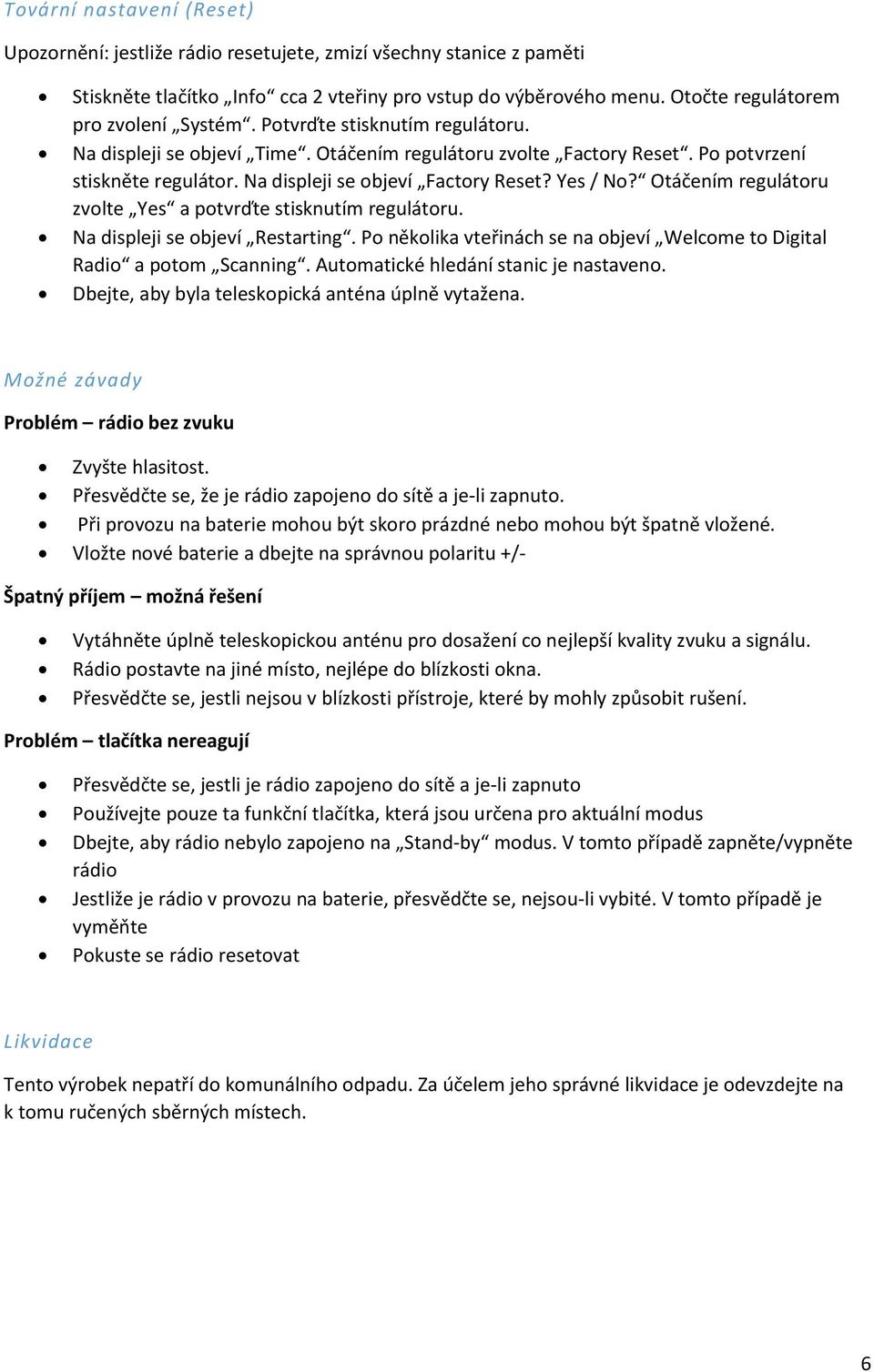 Na displeji se objeví Factory Reset? Yes / No? Otáčením regulátoru zvolte Yes a potvrďte stisknutím regulátoru. Na displeji se objeví Restarting.