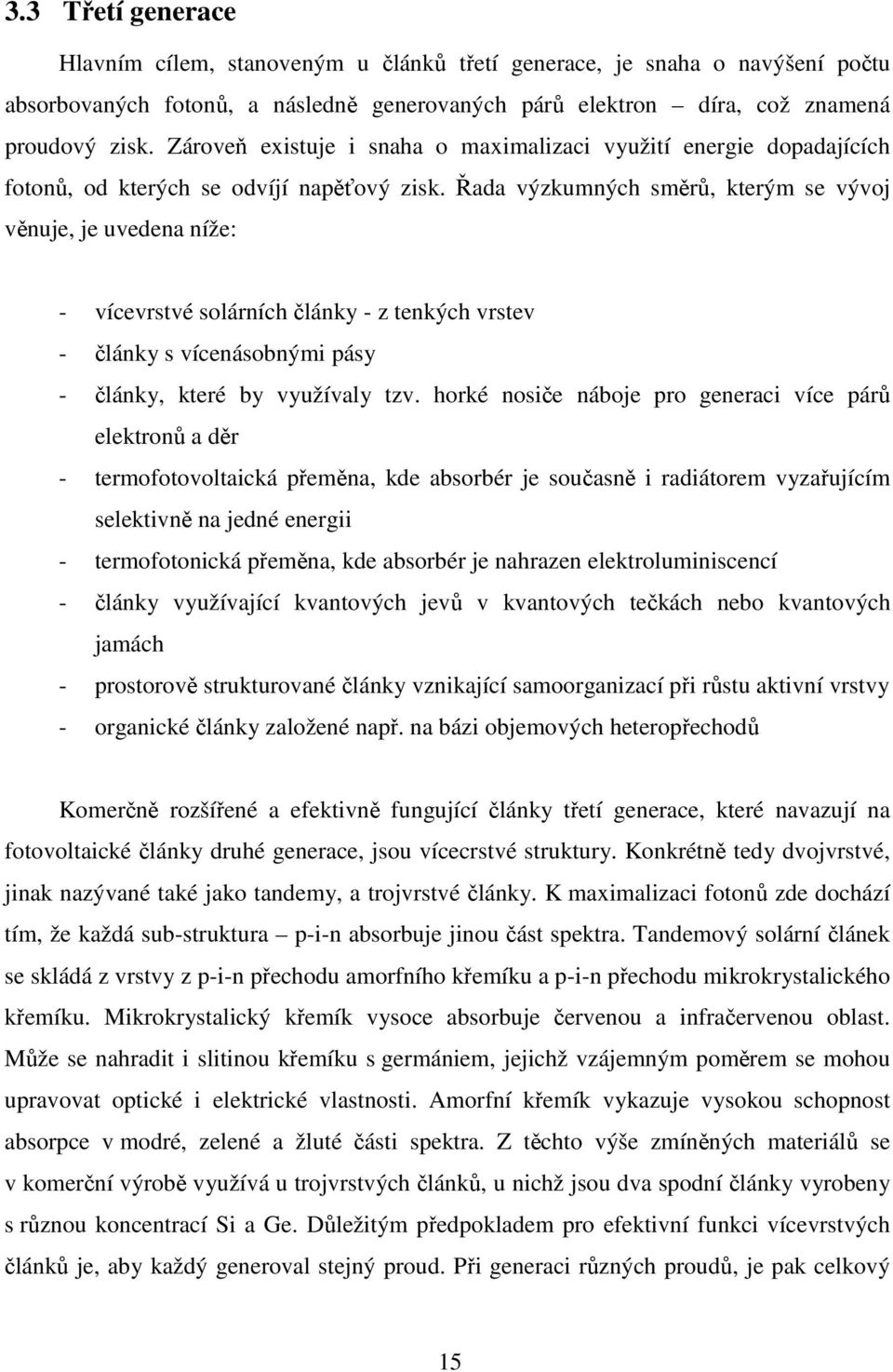 Řada výzkumných směrů, kterým se vývoj věnuje, je uvedena níže: - vícevrstvé solárních články - z tenkých vrstev - články s vícenásobnými pásy - články, které by využívaly tzv.