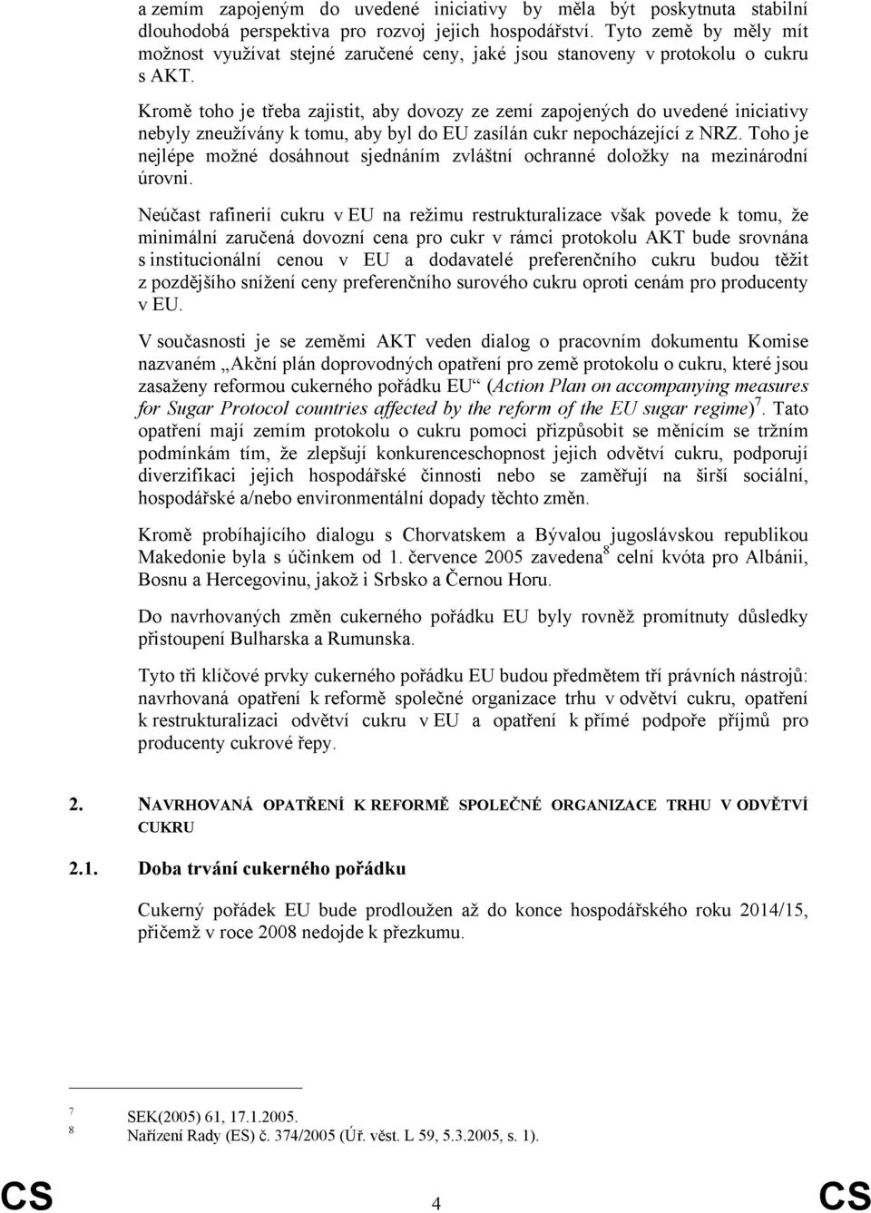 Kromě toho je třeba zajistit, aby dovozy ze zemí zapojených do uvedené iniciativy nebyly zneužívány k tomu, aby byl do EU zasílán cukr nepocházející z NRZ.