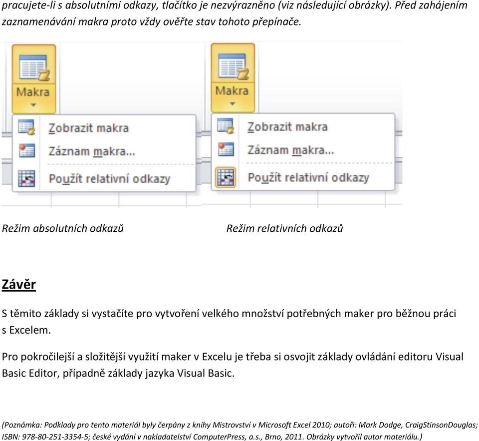 Pro pokročilejší a složitější využití maker v Excelu je třeba si osvojit základy ovládání editoru Visual Basic Editor, případně základy jazyka Visual Basic.