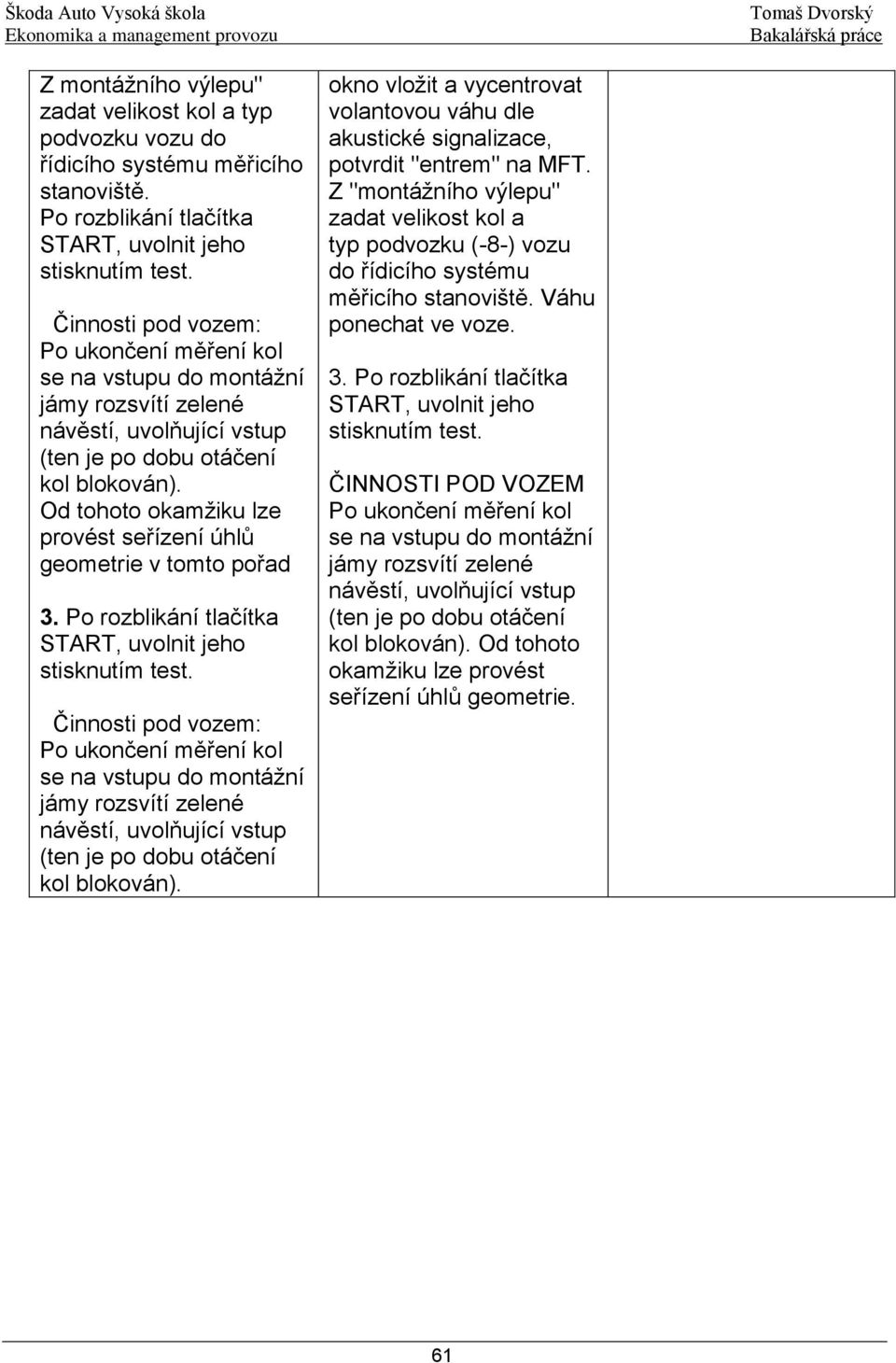 Od tohoto okamžiku lze provést seřízení úhlů geometrie v tomto pořad 3. Po rozblikání tlačítka START, uvolnit jeho stisknutím test.