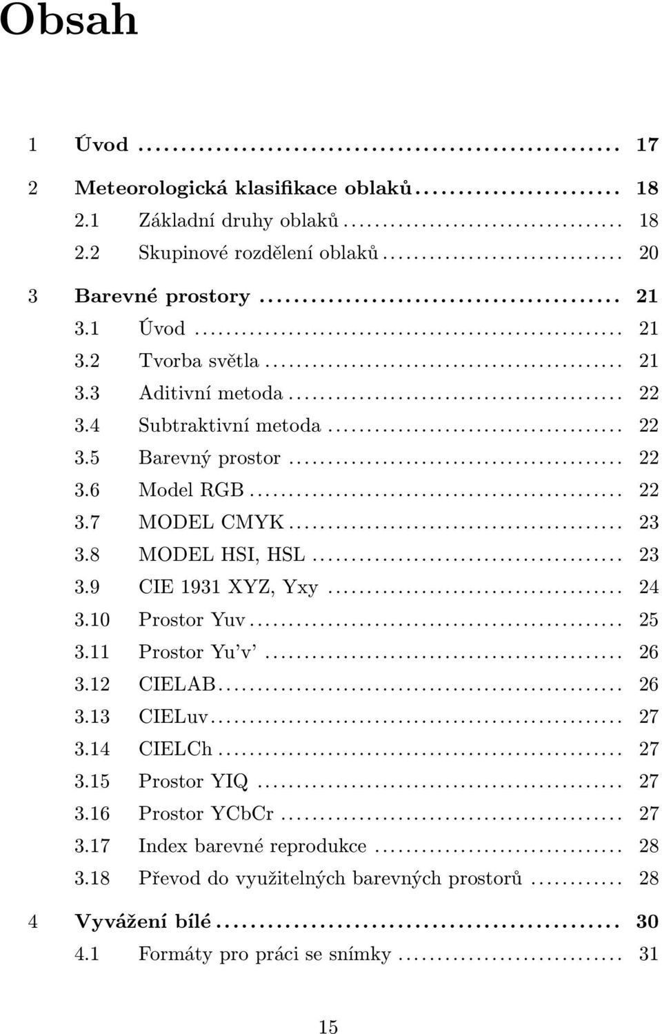 8 MODEL HSI, HSL... 23 3.9 CIE 1931 XYZ, Yxy... 24 3.10 Prostor Yuv... 25 3.11 Prostor Yu v... 26 3.12 CIELAB... 26 3.13 CIELuv... 27 3.14 CIELCh... 27 3.15 Prostor YIQ.