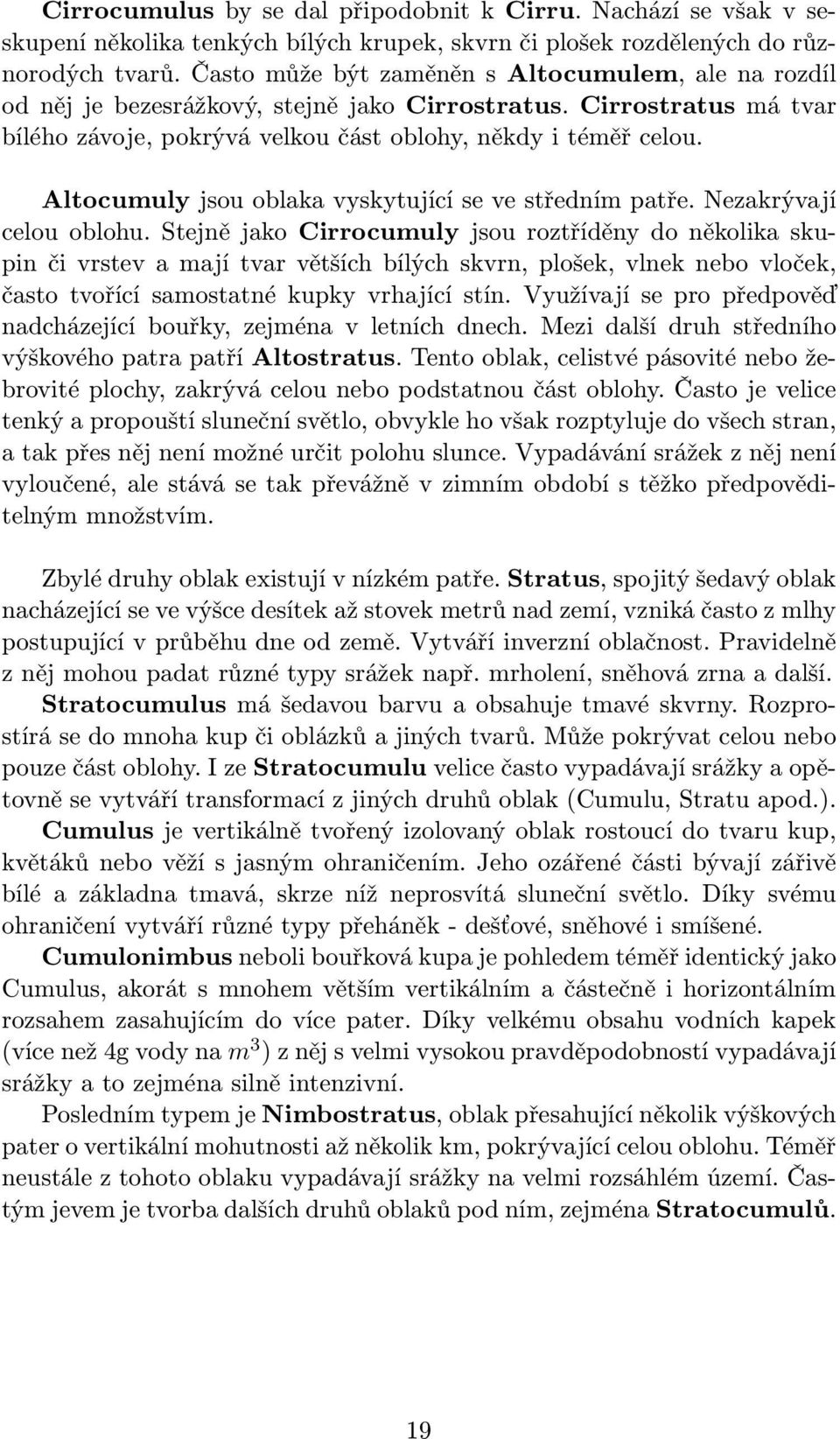 Altocumuly jsou oblaka vyskytující se ve středním patře. Nezakrývají celou oblohu.