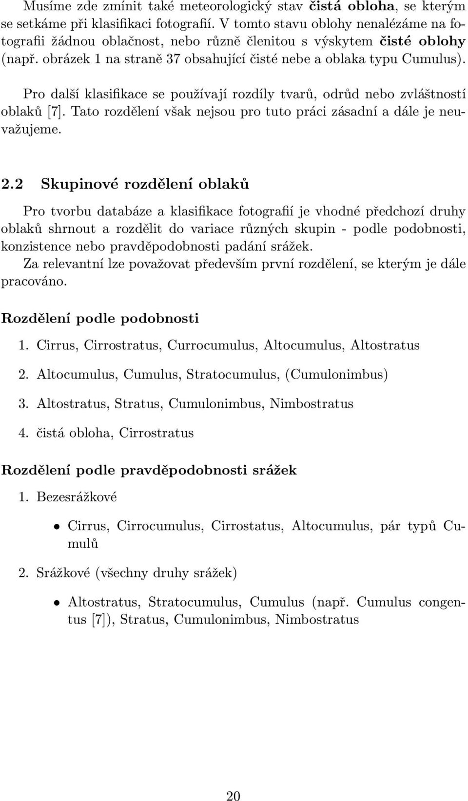 Pro další klasifikace se používají rozdíly tvarů, odrůd nebo zvláštností oblaků [7]. Tato rozdělení však nejsou pro tuto práci zásadní a dále je neuvažujeme. 2.