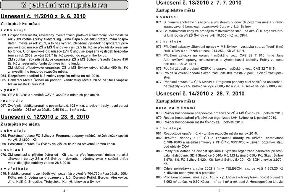 Kč se převádí do rezervního fondu. U příspěvkové organizace LVH Švihov se zlepšený výsledek hospodaření za rok 2009 ve výši 269,7 tis. Kč převádí do rezervního fondu.