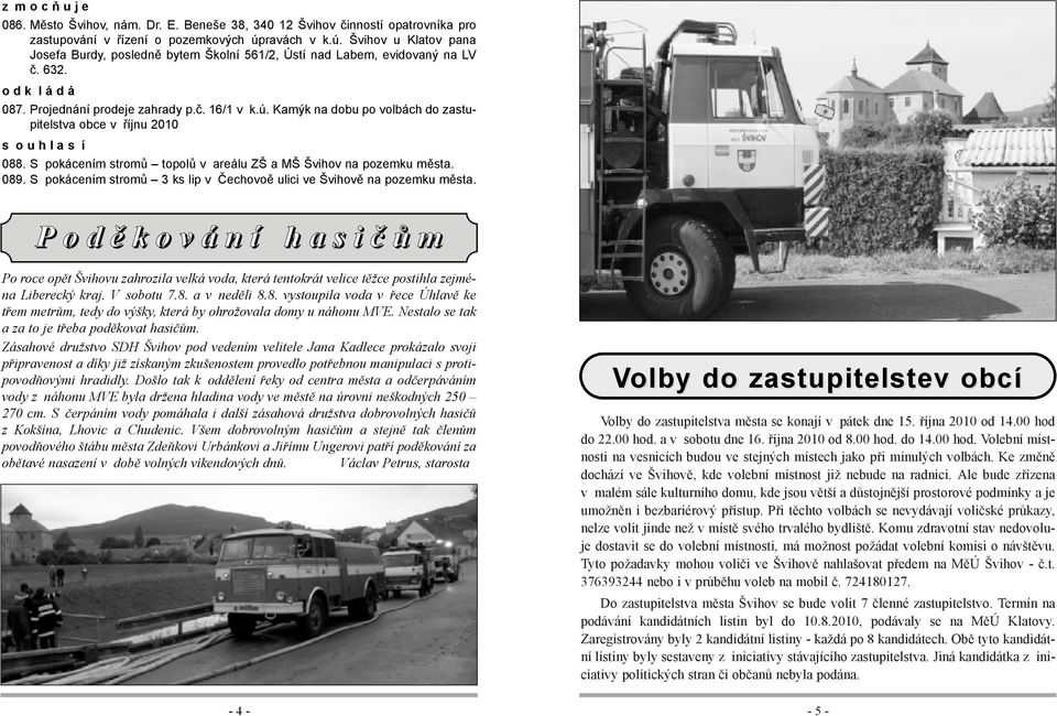 S pokácením stromů topolů v areálu ZŠ a MŠ Švihov na pozemku města. 089. S pokácením stromů 3 ks lip v Čechovoě ulici ve Švihově na pozemku města.