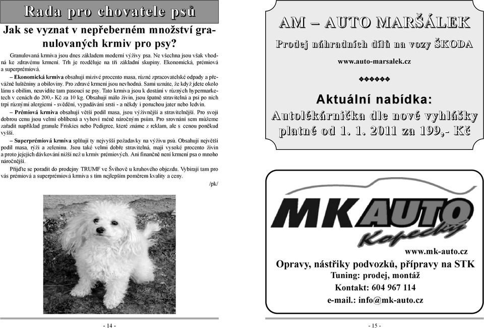 Pro zdravé krmení jsou nevhodná. Sami uznáte, že když jdete okolo lánu s obilím, neuvidíte tam pasoucí se psy. Tato krmiva jsou k dostání v různých hypermarketech v cenách do 200,- Kč za 10 kg.