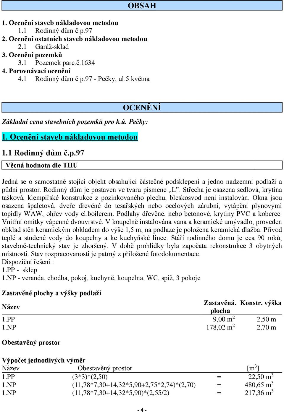 Rodinný dům je postaven ve tvaru písmene L. Střecha je osazena sedlová, krytina tašková, klempířské konstrukce z pozinkovaného plechu, bleskosvod není instalován.