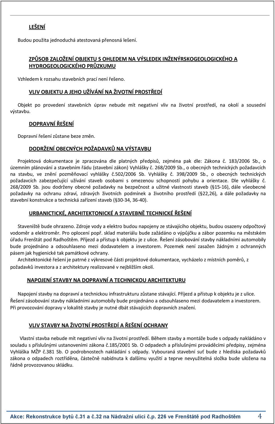 VLIV OBJEKTU A JEHO UŽÍVÁNÍ NA ŽIVOTNÍ PROSTŘEDÍ Objekt po provedení stavebních úprav nebude mít negativní vliv na životní prostředí, na okolí a sousední výstavbu.