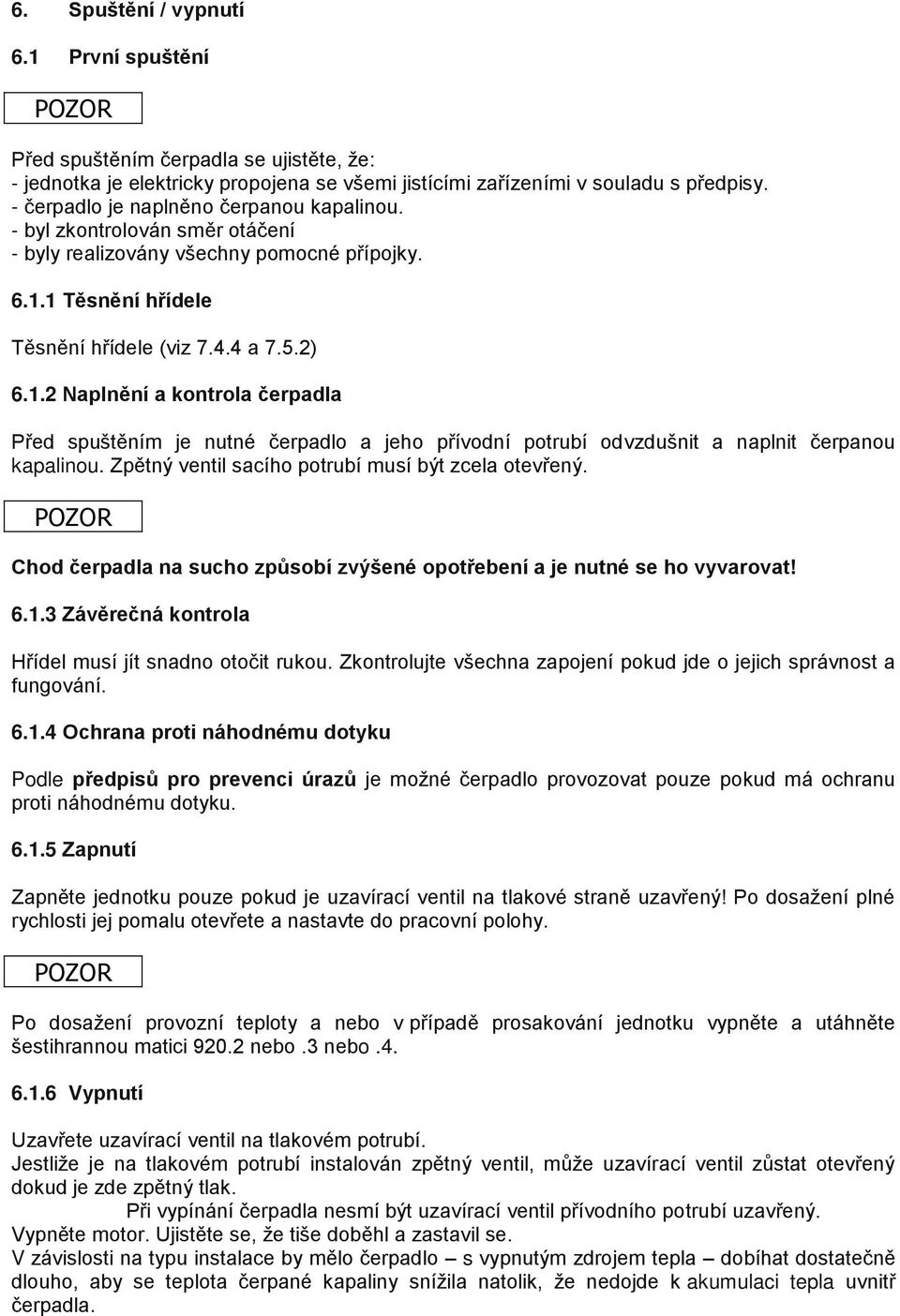 1 Těsnění hřídele Těsnění hřídele (viz 7.4.4 a 7.5.2) 6.1.2 Naplnění a kontrola čerpadla Před spuštěním je nutné čerpadlo a jeho přívodní potrubí odvzdušnit a naplnit čerpanou kapalinou.