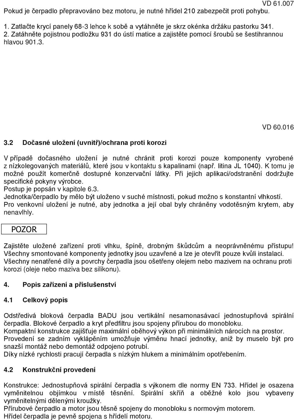 016 V případě dočasného uložení je nutné chránit proti korozi pouze komponenty vyrobené z nízkolegovaných materiálů, které jsou v kontaktu s kapalinami (např. litina JL 1040).