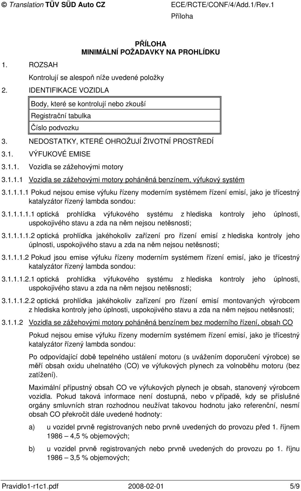 1.1.1.1.1 optická prohlídka výfukového systému z hlediska kontroly jeho úplnosti, uspokojivého stavu a zda na něm nejsou netěsnosti; 3.1.1.1.1.2 optická prohlídka jakéhokoliv zařízení pro řízení emisí z hlediska kontroly jeho úplnosti, uspokojivého stavu a zda na něm nejsou netěsnosti; 3.