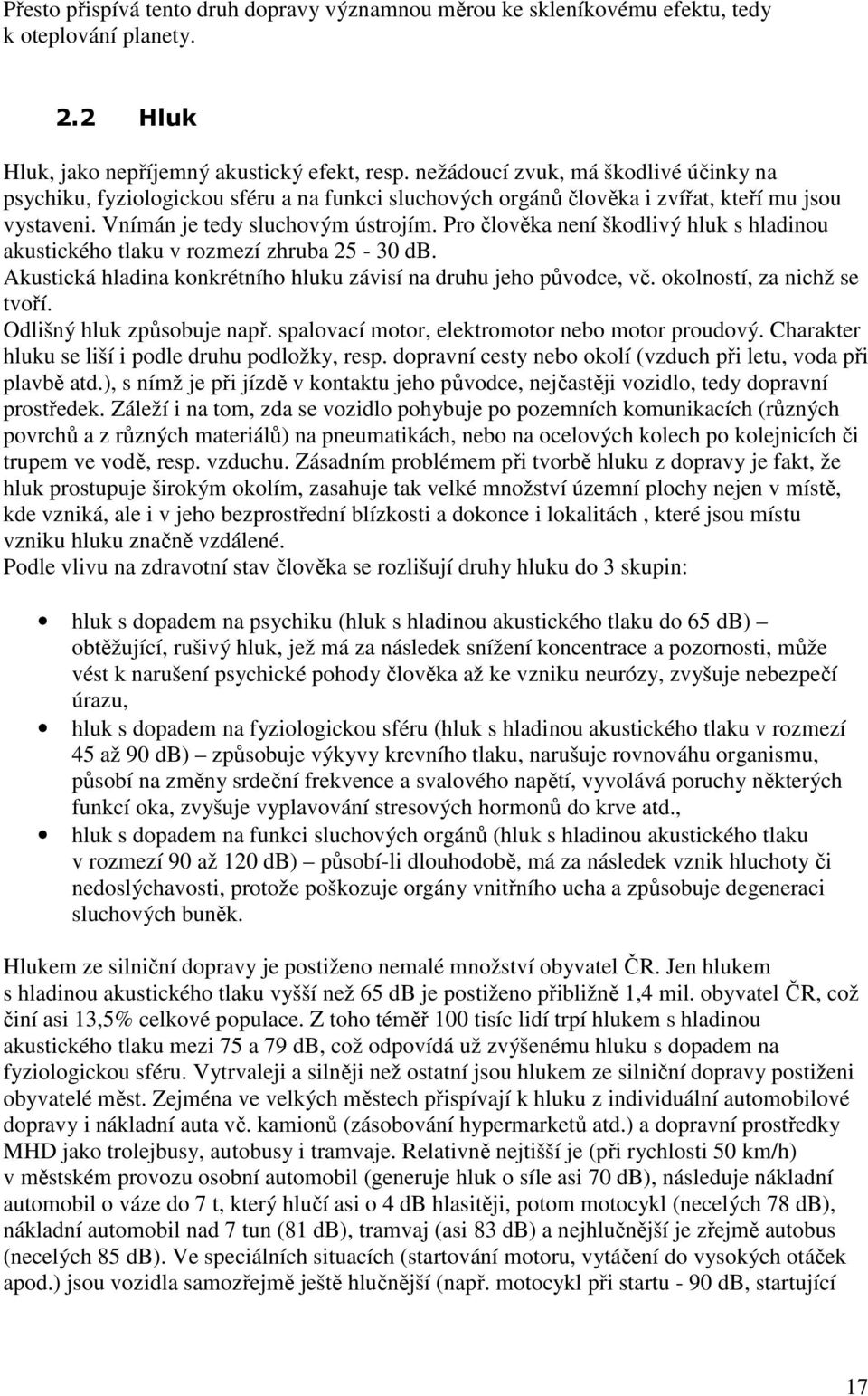 Pro člověka není škodlivý hluk s hladinou akustického tlaku v rozmezí zhruba 25-30 db. Akustická hladina konkrétního hluku závisí na druhu jeho původce, vč. okolností, za nichž se tvoří.