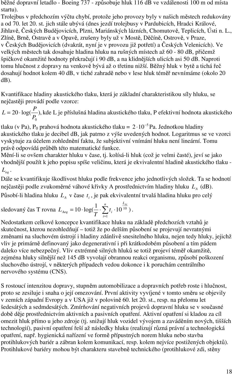 , Zlíně, Brně, Ostravě a v Opavě, zrušeny byly už v Mostě, Děčíně, Ostrově, v Praze, v Českých Budějovicích (dvakrát, nyní je v provozu již potřetí) a Českých Velenicích).