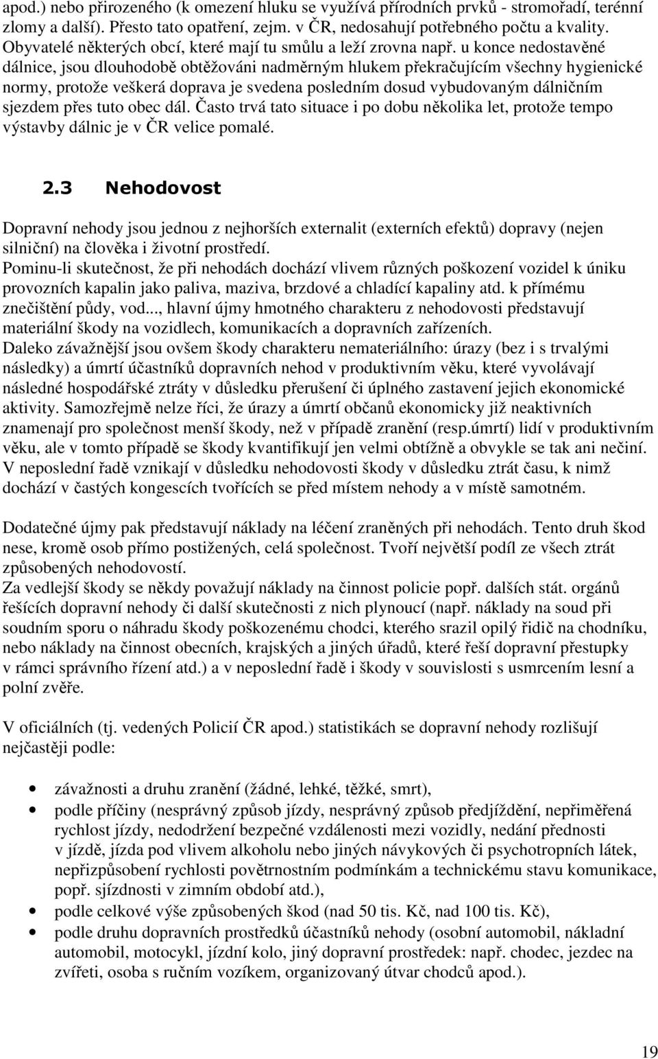 u konce nedostavěné dálnice, jsou dlouhodobě obtěžováni nadměrným hlukem překračujícím všechny hygienické normy, protože veškerá doprava je svedena posledním dosud vybudovaným dálničním sjezdem přes