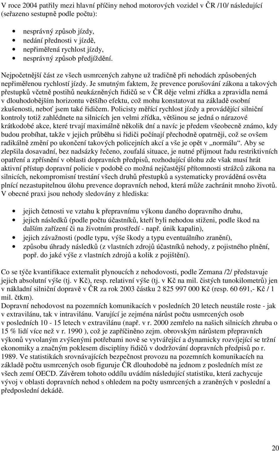 Je smutným faktem, že prevence porušování zákona a takových přestupků včetně postihů neukázněných řidičů se v ČR děje velmi zřídka a zpravidla nemá v dlouhodobějším horizontu většího efektu, což mohu