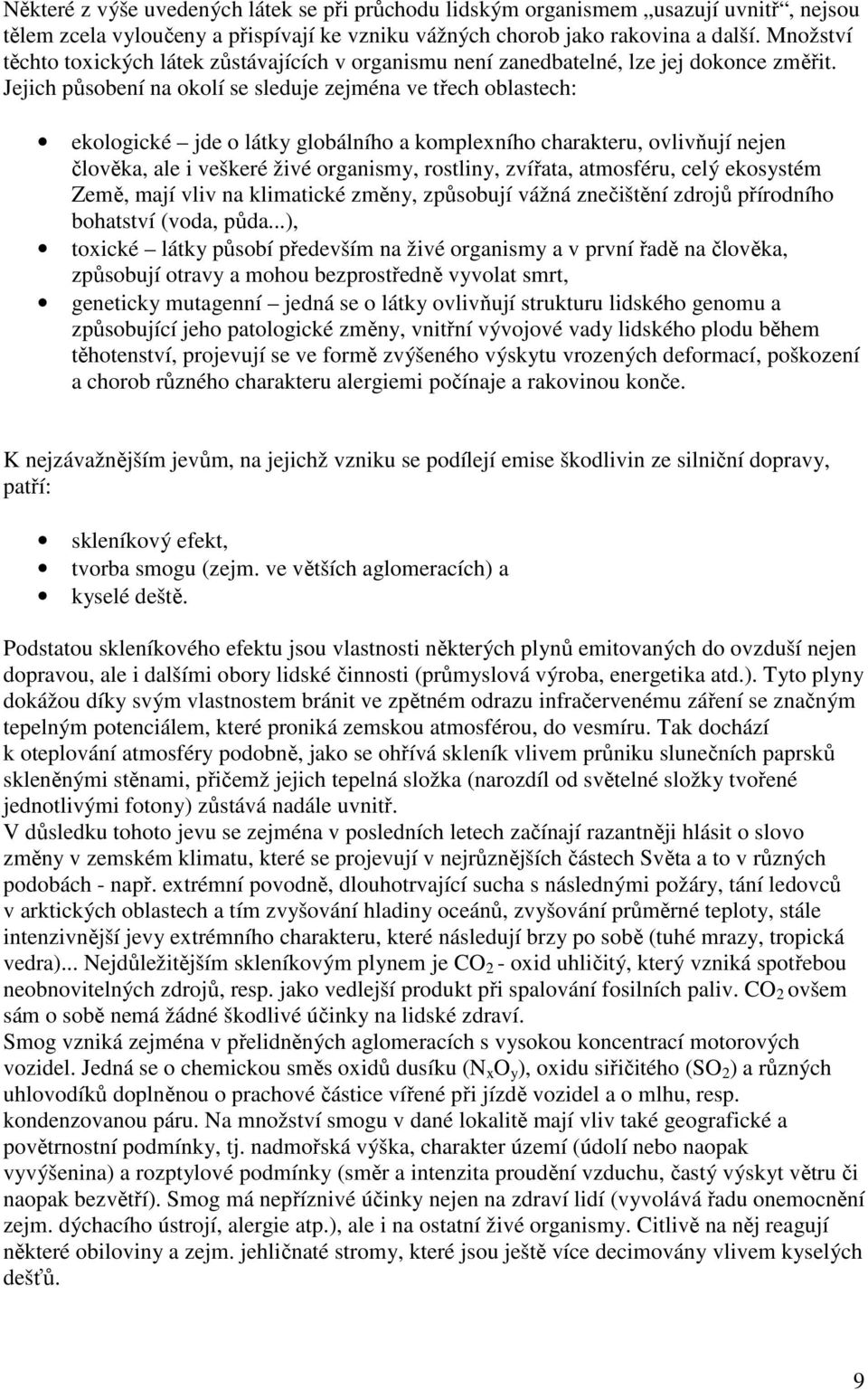 Jejich působení na okolí se sleduje zejména ve třech oblastech: ekologické jde o látky globálního a komplexního charakteru, ovlivňují nejen člověka, ale i veškeré živé organismy, rostliny, zvířata,