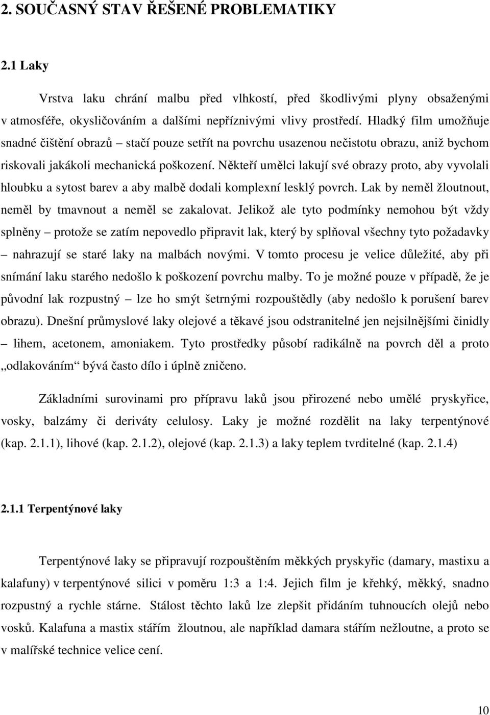 Někteří umělci lakují své obrazy proto, aby vyvolali hloubku a sytost barev a aby malbě dodali komplexní lesklý povrch. Lak by neměl žloutnout, neměl by tmavnout a neměl se zakalovat.