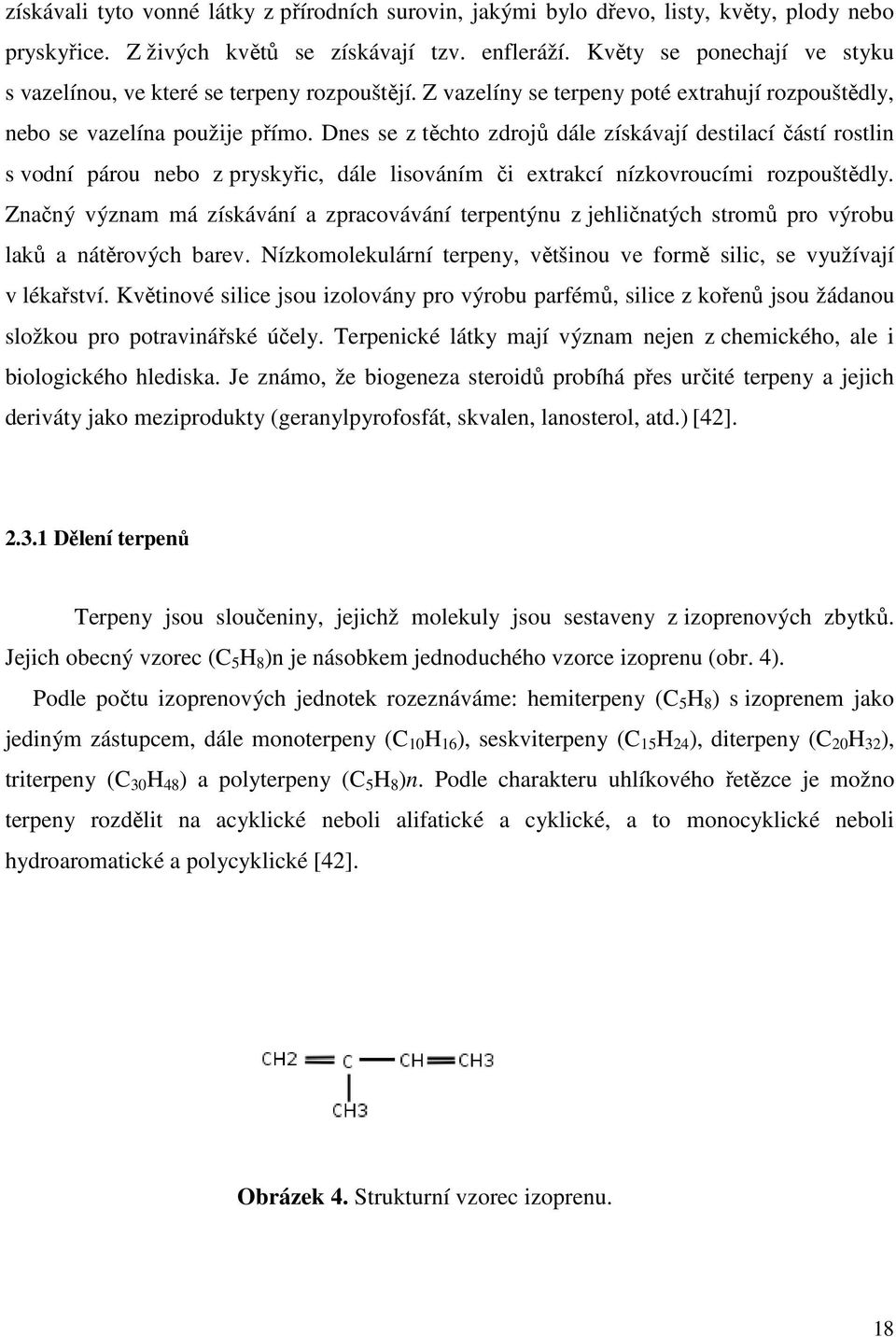 Dnes se z těchto zdrojů dále získávají destilací částí rostlin s vodní párou nebo z pryskyřic, dále lisováním či extrakcí nízkovroucími rozpouštědly.