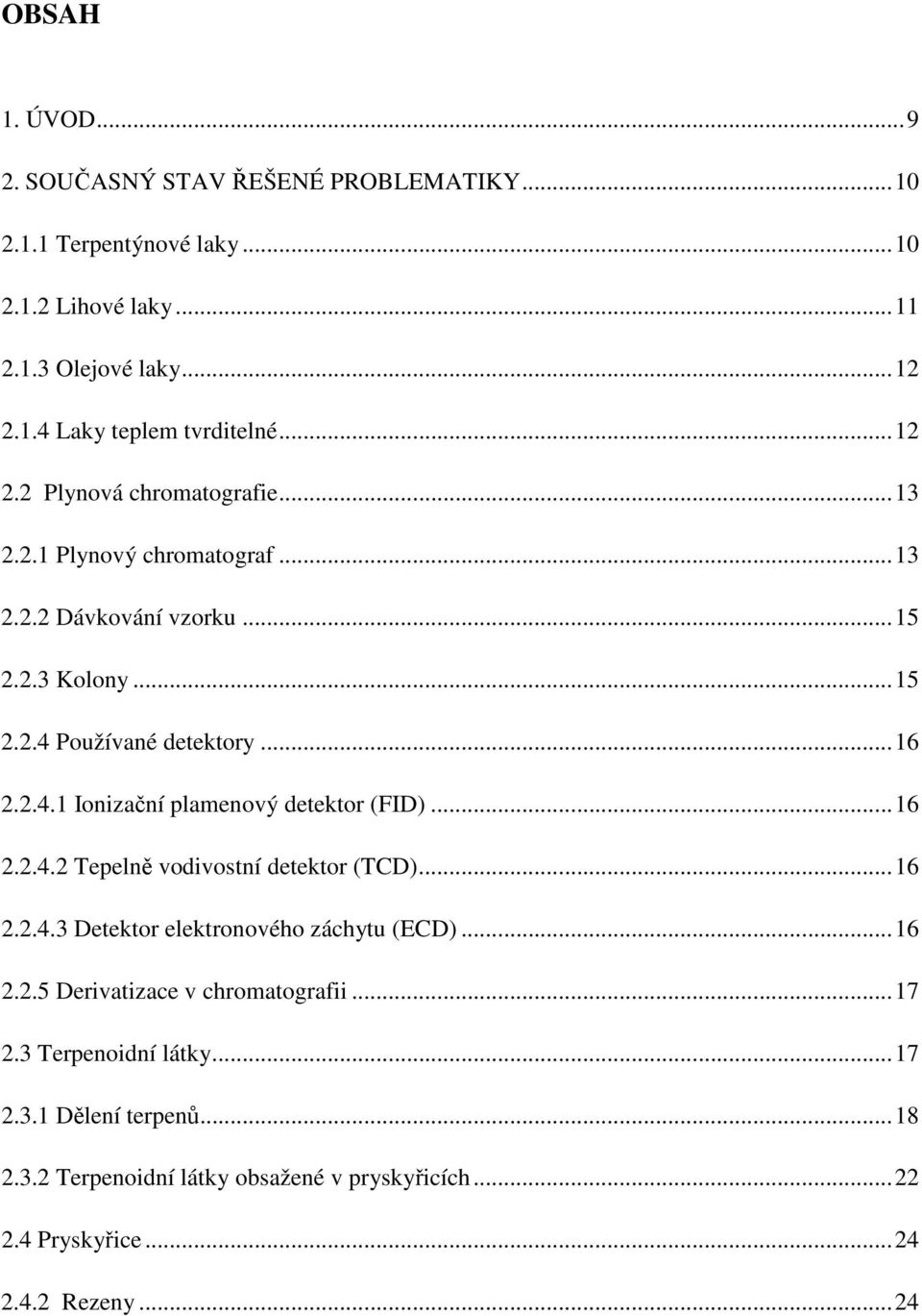 .. 16 2.2.4.2 Tepelně vodivostní detektor (TCD)... 16 2.2.4.3 Detektor elektronového záchytu (ECD)... 16 2.2.5 Derivatizace v chromatografii... 17 2.