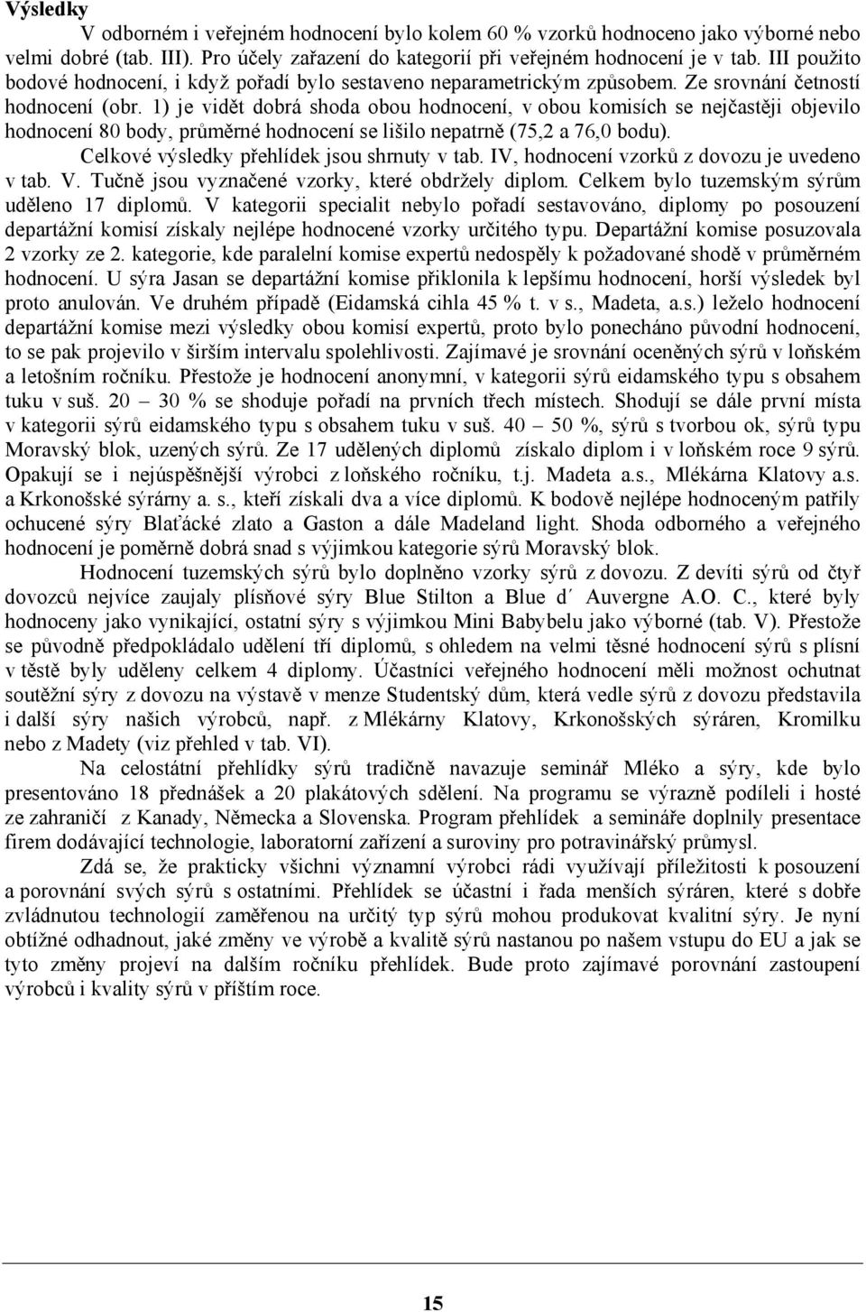 1) je vidět dobrá shoda obou hodnocení, v obou komisích se nejčastěji objevilo hodnocení 80 body, průměrné hodnocení se lišilo nepatrně (75,2 a 76,0 bodu).
