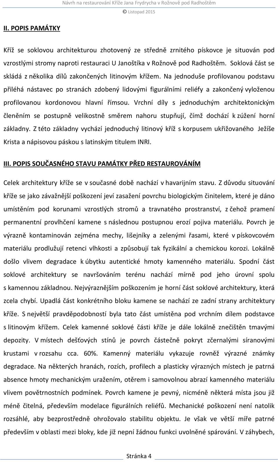 Na jednoduše profilovanou podstavu přiléhá nástavec po stranách zdobený lidovými figurálními reliéfy a zakončený vyloženou profilovanou kordonovou hlavní římsou.