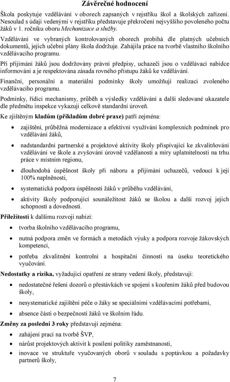 Vzdělávání ve vybraných kontrolovaných oborech probíhá dle platných učebních dokumentů, jejich učební plány škola dodržuje. Zahájila práce na tvorbě vlastního školního vzdělávacího programu.