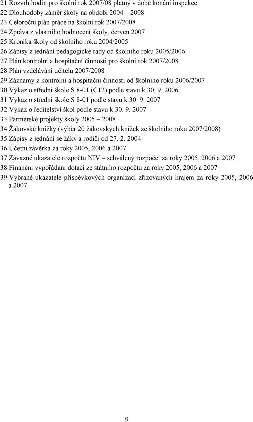 Plán kontrolní a hospitační činnosti pro školní rok 2007/2008 28.Plán vzdělávání učitelů 2007/2008 29.Záznamy z kontrolní a hospitační činnosti od školního roku 2006/2007 30.