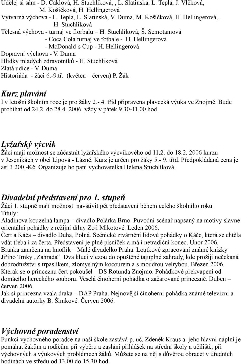 Duma Hlídky mladých zdravotníků - H. Stuchlíková Zlatá udice - V. Duma Historiáda - žáci 6.-9.tř. (květen červen) P. Žák Kurz plavání I v letošní školním roce je pro žáky 2.- 4.