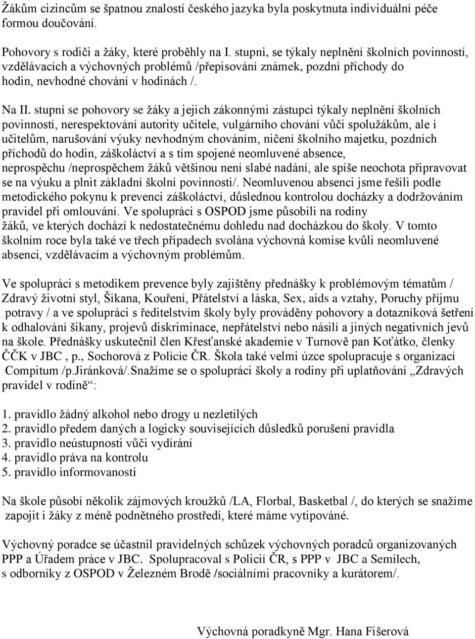 stupni se pohovory se žáky a jejich zákonnými zástupci týkaly neplnění školních povinností, nerespektování autority učitele, vulgárního chování vůči spolužákům, ale i učitelům, narušování výuky